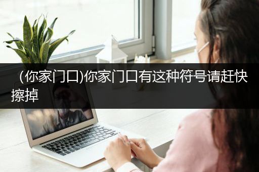 （你家门口)你家门口有这种符号请赶快擦掉
